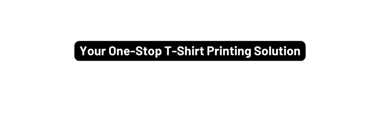 Your One Stop T Shirt Printing Solution